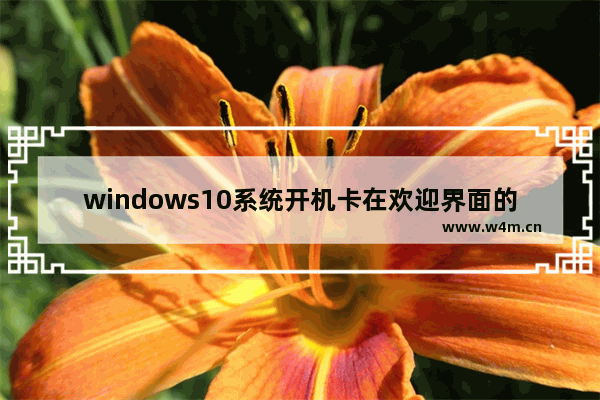 windows10系统开机卡在欢迎界面的解决方法 windows10卡在开机欢迎界面