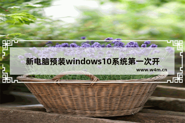 新电脑预装windows10系统第一次开机如何设置 windows10新电脑第一次开机设置