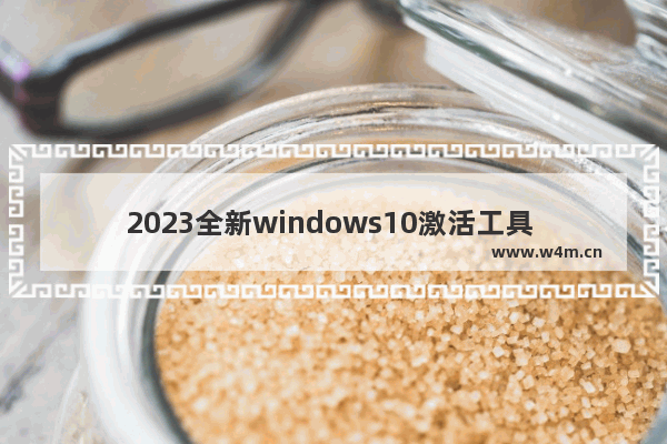 2023全新windows10激活工具 2023年windows10激活工具