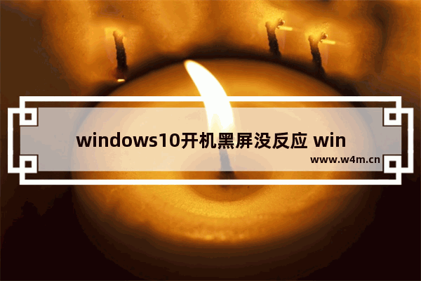 windows10开机黑屏没反应 windows10开机黑屏很久没反应