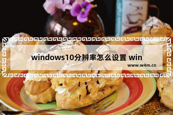 windows10分辨率怎么设置 windows10分辨率设置在哪