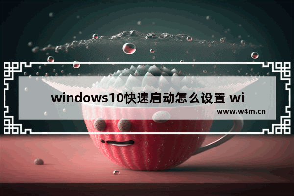 windows10快速启动怎么设置 windows10设置快速启动