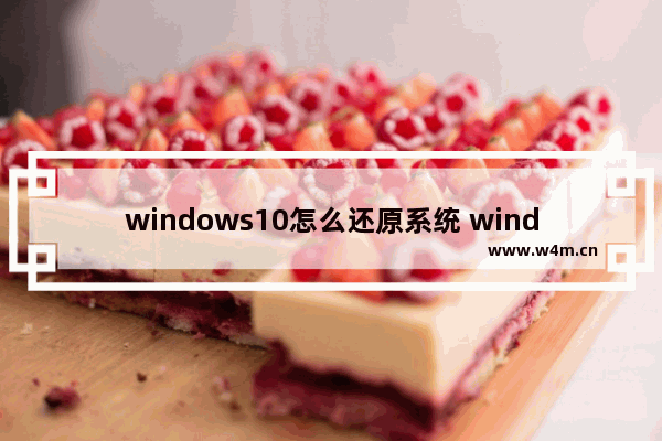 windows10怎么还原系统 windows10系统怎么还原