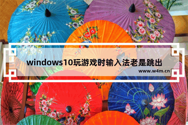 windows10玩游戏时输入法老是跳出来 玩游戏时windows10输入法跳出来打字的解决方法