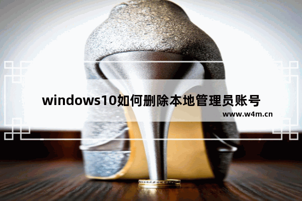 windows10如何删除本地管理员账号 windows10删除本地管理员账号