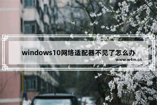 windows10网络适配器不见了怎么办 windows10网络适配器不见如何恢复