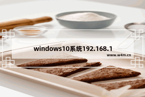 windows10系统192.168.1.1进不去怎么办 windows10系统打不开192.168.1.1设置界面的解决方法