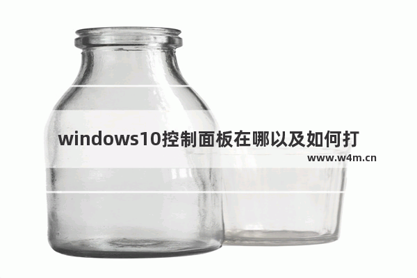 windows10控制面板在哪以及如何打开教程 windows10系统控制面板位置介绍及打开控制面板方法