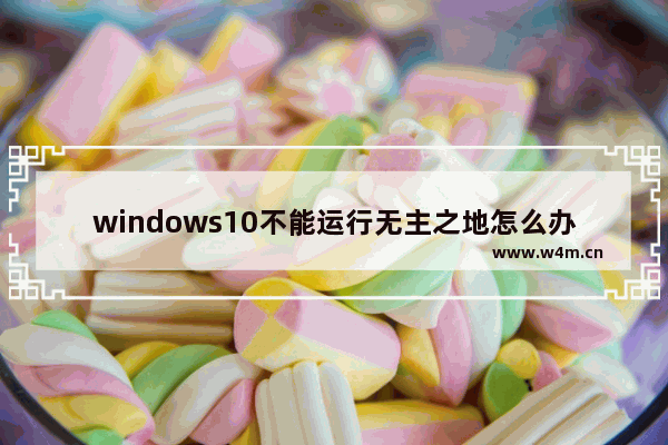 windows10不能运行无主之地怎么办 无主之地windows10不能运行