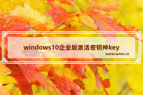 windows10企业版激活密钥神key windows10企业版密钥激活