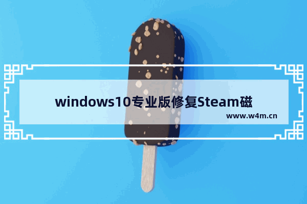 windows10专业版修复Steam磁盘写入错误的技巧