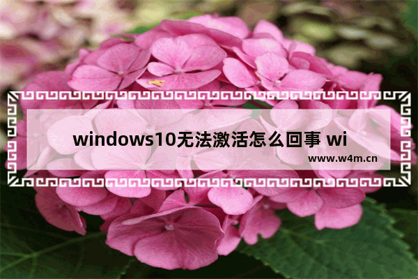 windows10无法激活怎么回事 windows10无法激活怎么办