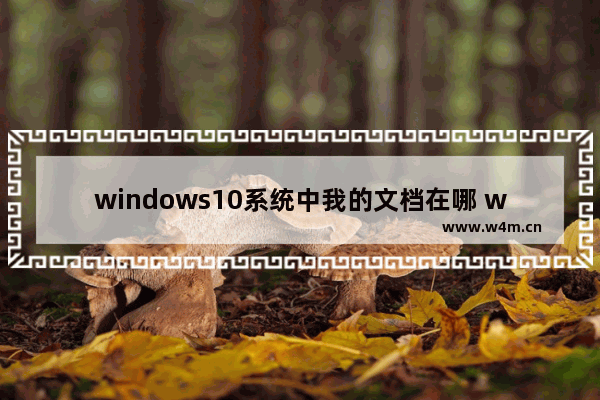 windows10系统中我的文档在哪 windows10系统如何打开我的文档