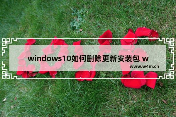 windows10如何删除更新安装包 windows10系统删除更新安装包