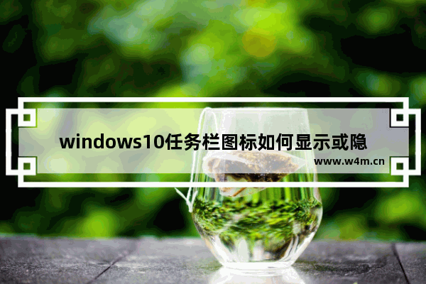 windows10任务栏图标如何显示或隐藏 windows10任务栏图标显示或隐藏教程