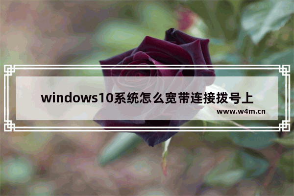 windows10系统怎么宽带连接拨号上网