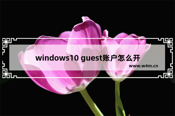 windows10 guest账户怎么开启