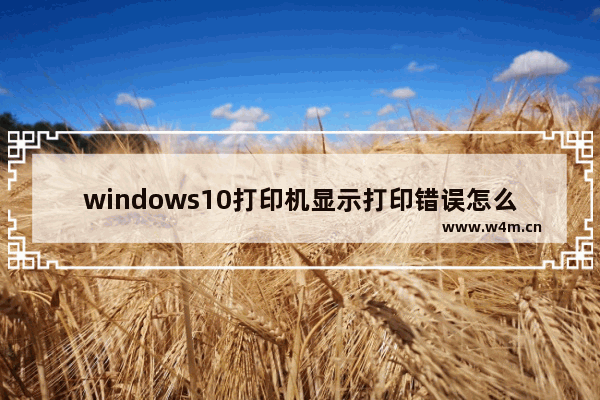 windows10打印机显示打印错误怎么解决