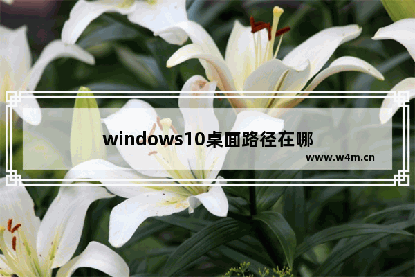 windows10桌面路径在哪