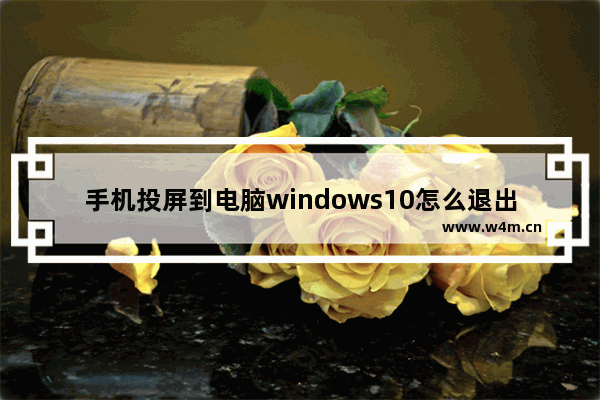 手机投屏到电脑windows10怎么退出全屏