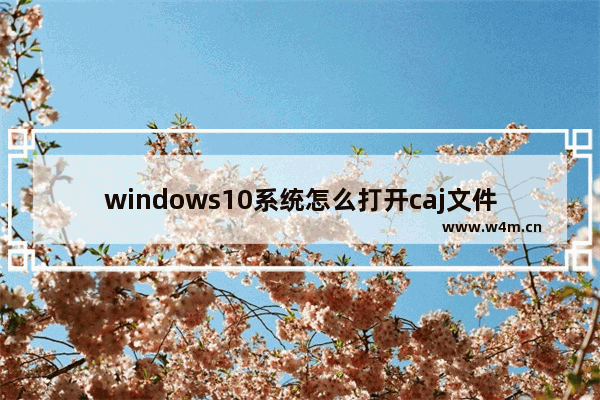 windows10系统怎么打开caj文件