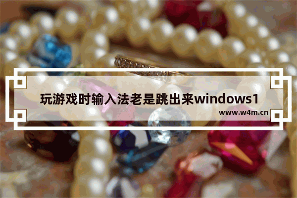 玩游戏时输入法老是跳出来windows10