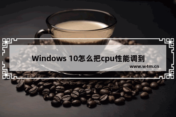 Windows 10怎么把cpu性能调到极佳