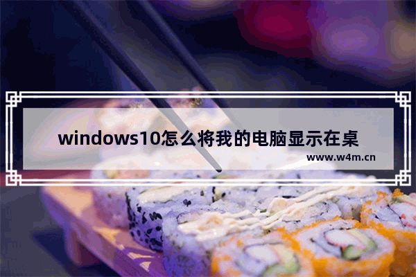 windows10怎么将我的电脑显示在桌面