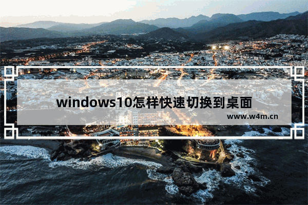 windows10怎样快速切换到桌面