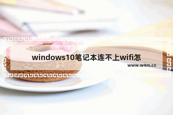 windows10笔记本连不上wifi怎么办