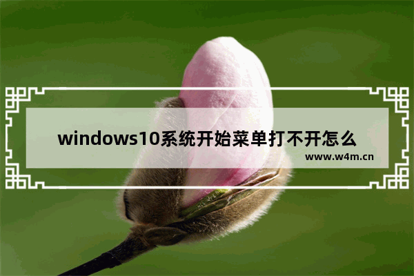 windows10系统开始菜单打不开怎么办