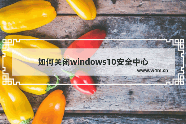 如何关闭windows10安全中心