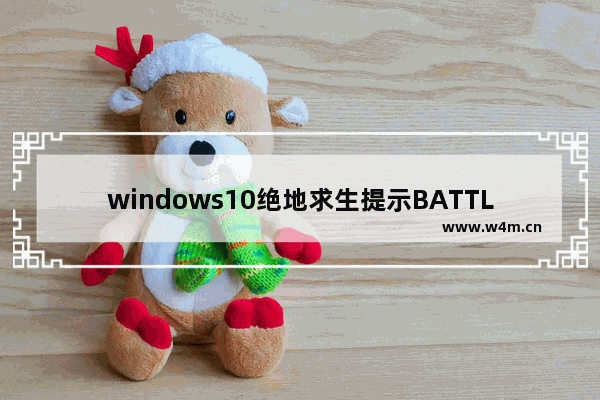 windows10绝地求生提示BATTLEGROUNDS Crash Reporter怎么办