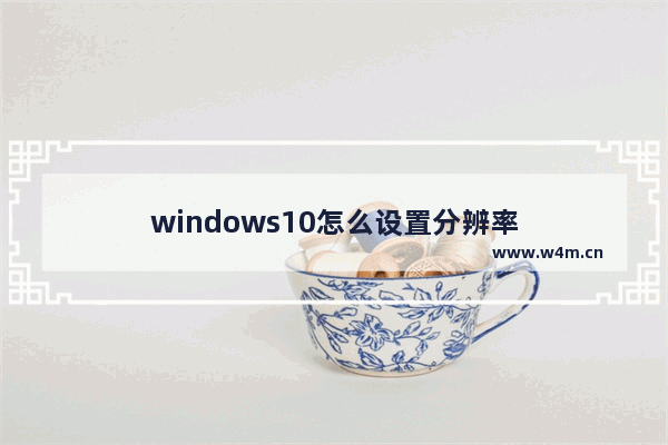 windows10怎么设置分辨率