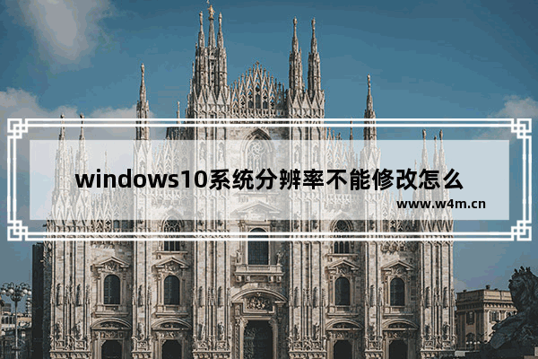 windows10系统分辨率不能修改怎么办