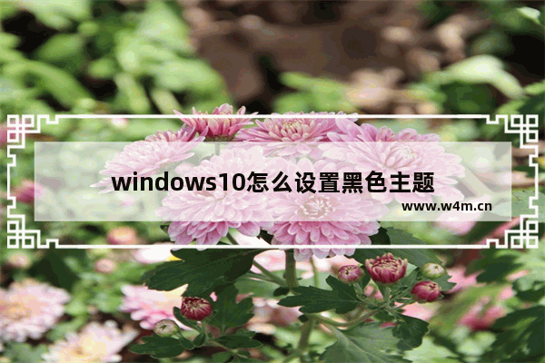 windows10怎么设置黑色主题