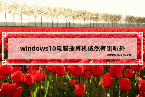 windows10电脑插耳机依然有喇叭外放解决办法