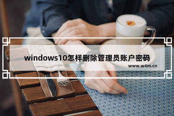 windows10怎样删除管理员账户密码