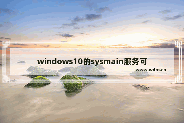 windows10的sysmain服务可以禁用吗