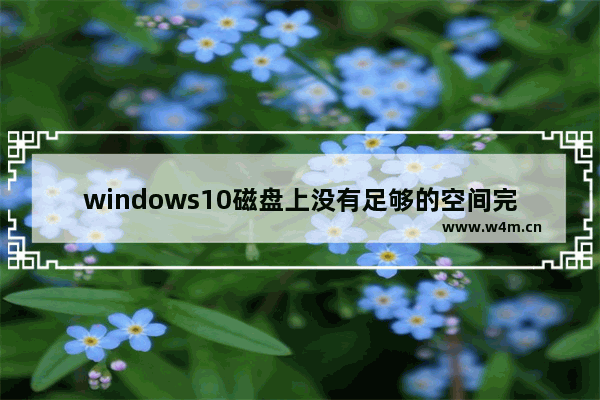 windows10磁盘上没有足够的空间完成此操作怎么办