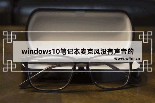 windows10笔记本麦克风没有声音的解决方法