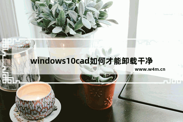 windows10cad如何才能卸载干净