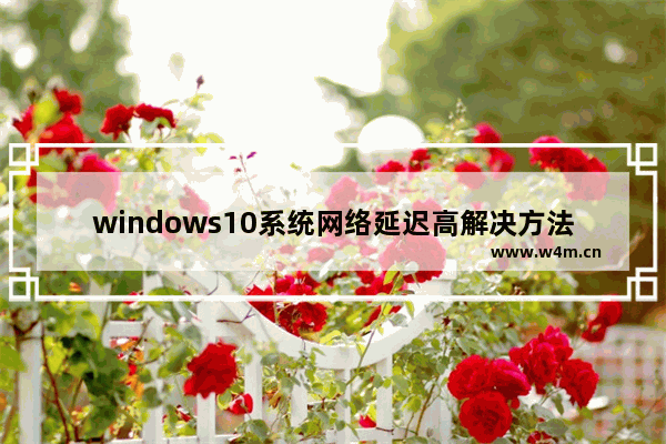 windows10系统网络延迟高解决方法