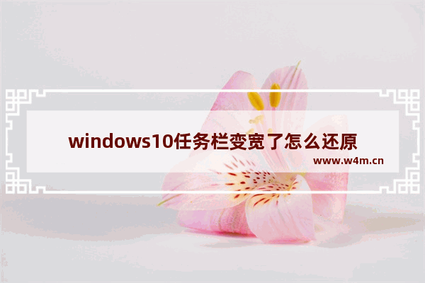 windows10任务栏变宽了怎么还原