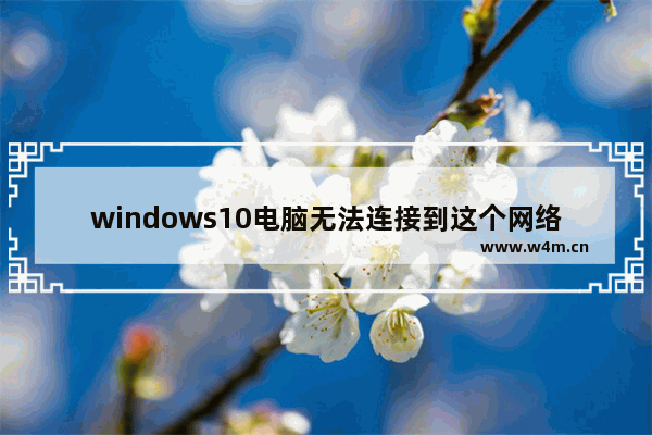 windows10电脑无法连接到这个网络怎么办