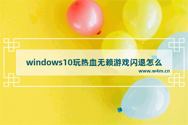 windows10玩热血无赖游戏闪退怎么解决