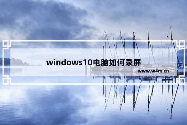 windows10电脑如何录屏