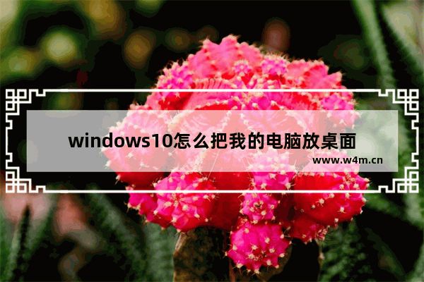 windows10怎么把我的电脑放桌面