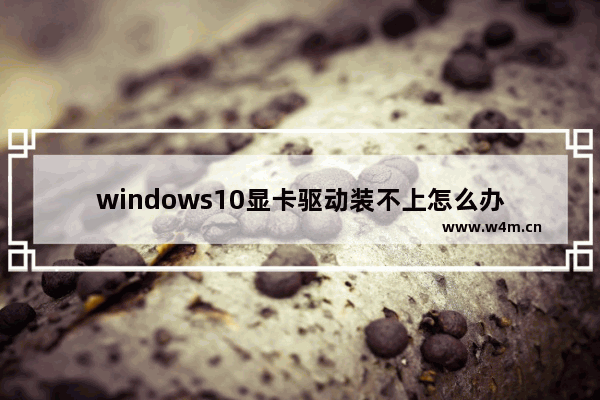 windows10显卡驱动装不上怎么办