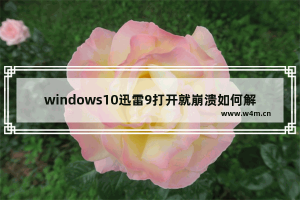 windows10迅雷9打开就崩溃如何解决